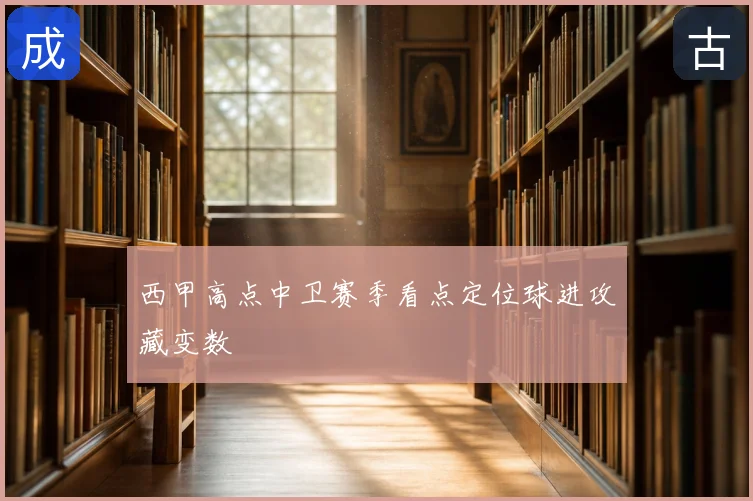西甲高点中卫赛季看点定位球进攻藏变数