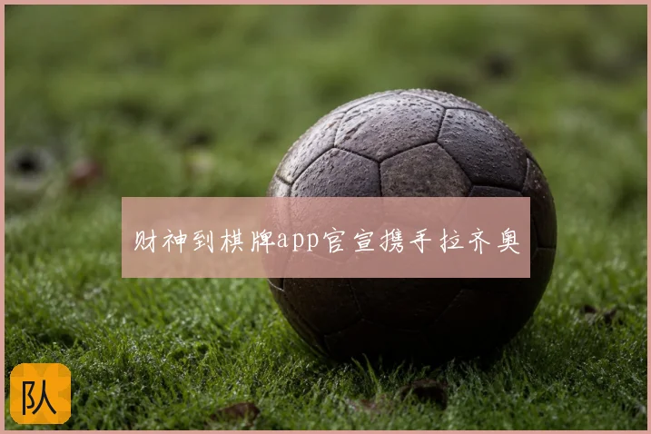 财神到棋牌app官宣携手拉齐奥