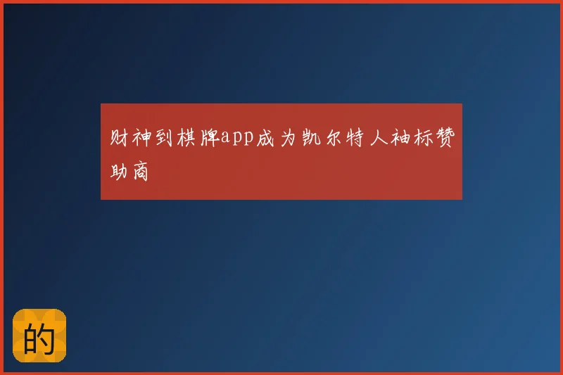 财神到棋牌app成为凯尔特人袖标赞助商
