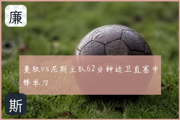曼联vs尼斯主队62分钟边卫直塞中锋单刀