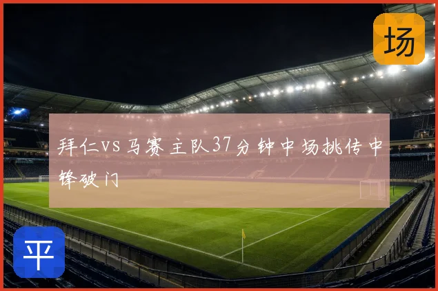 拜仁vs马赛主队37分钟中场挑传中锋破门