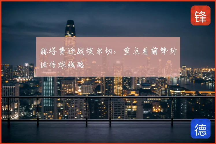 赫塔费迎战埃尔切，重点看前锋封堵传球线路