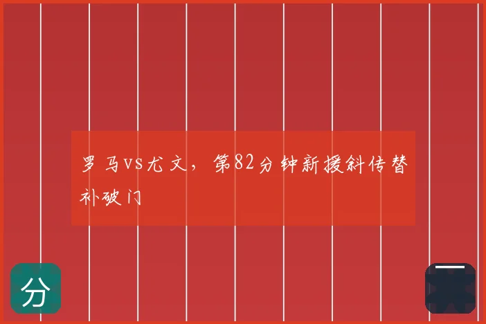 罗马vs尤文,第82分钟新援斜传替补破门