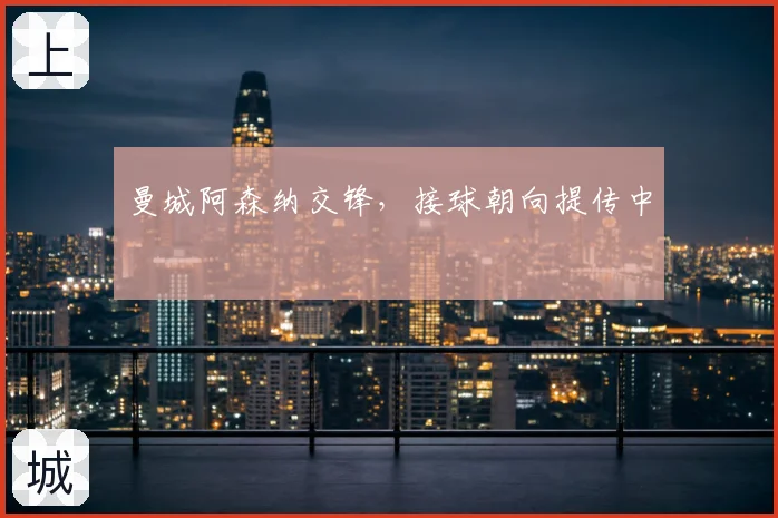 曼城阿森纳交锋，接球朝向提传中