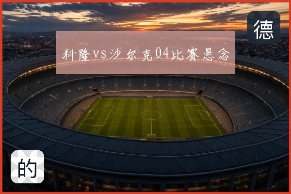 科隆vs沙尔克04比赛悬念