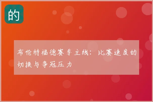 布伦特福德赛季主线：比赛速度的切换与争冠压力
