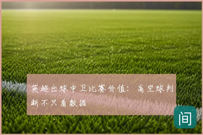 英超出球中卫比赛价值：高空球判断不只看数据