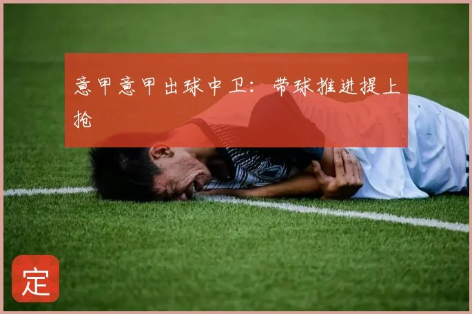 意甲意甲出球中卫:带球推进提上抢